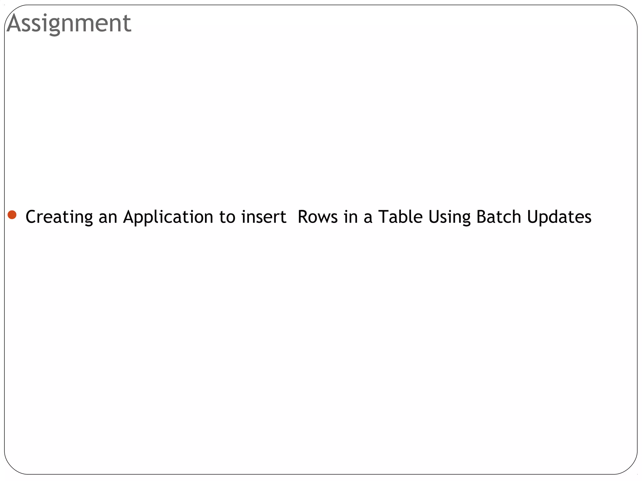 Assignment
 Creating an Application to insert Rows in a Table Using Batch Updates
 