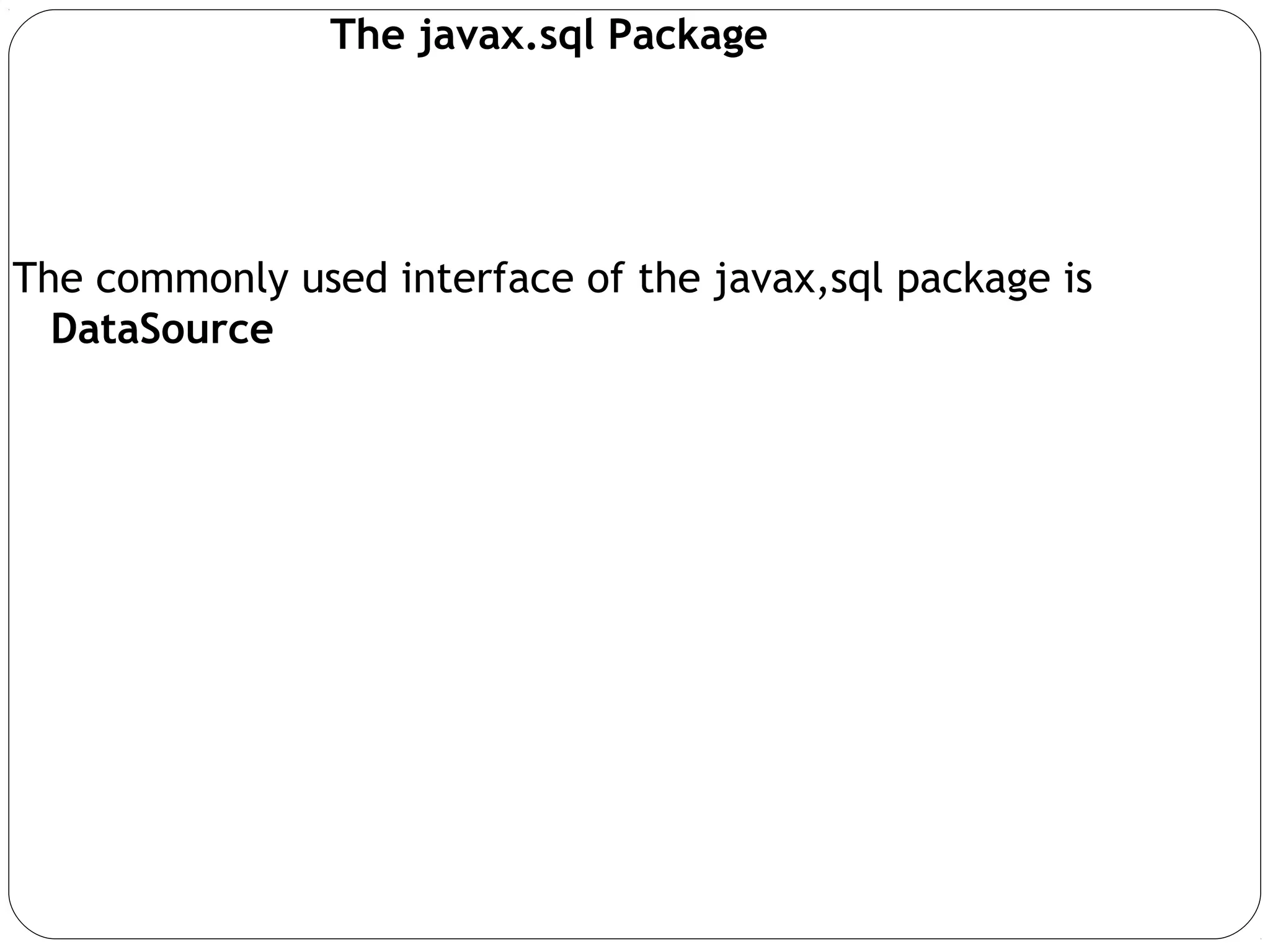 The javax.sql Package
The commonly used interface of the javax,sql package is
DataSource
 