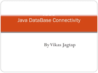 ByVikas Jagtap
JDBC
Java DataBase Connectivity
 