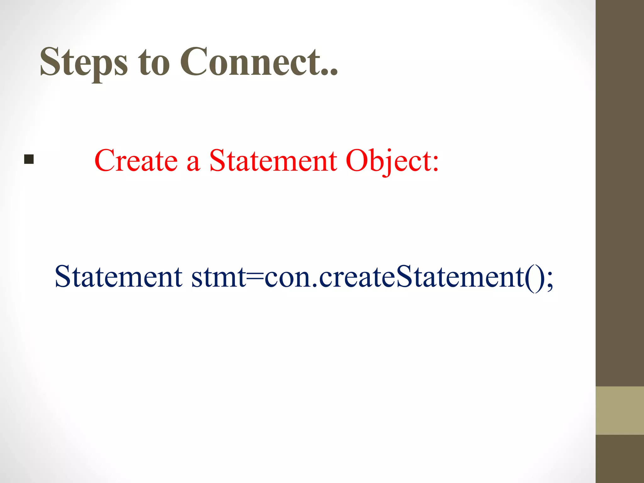 Steps to Connect..
 Create a Statement Object:
Statement stmt=con.createStatement();
 