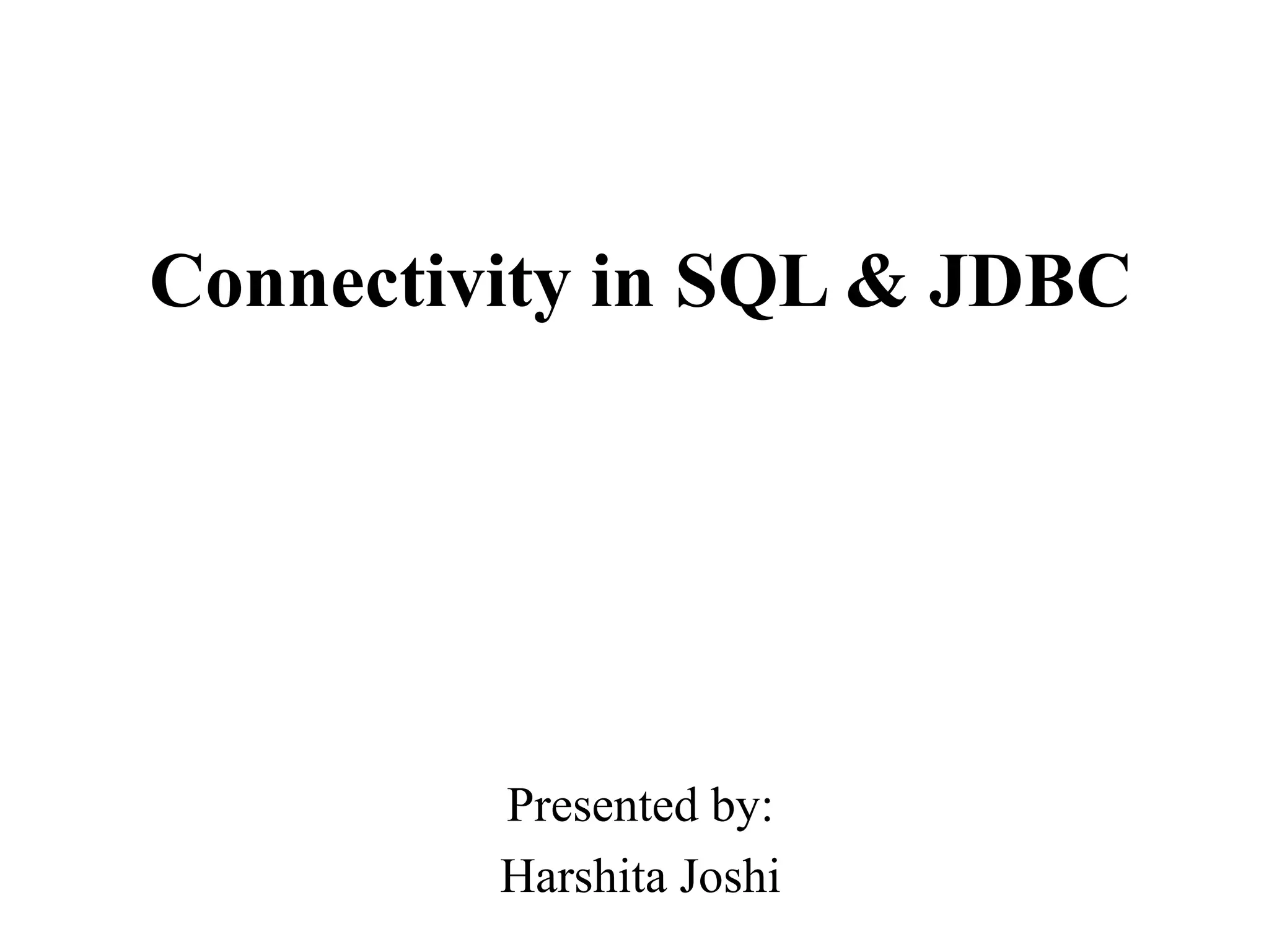 Connectivity in SQL & JDBC
Presented by:
Harshita Joshi
 