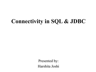 Connectivity in SQL & JDBC
Presented by:
Harshita Joshi
 