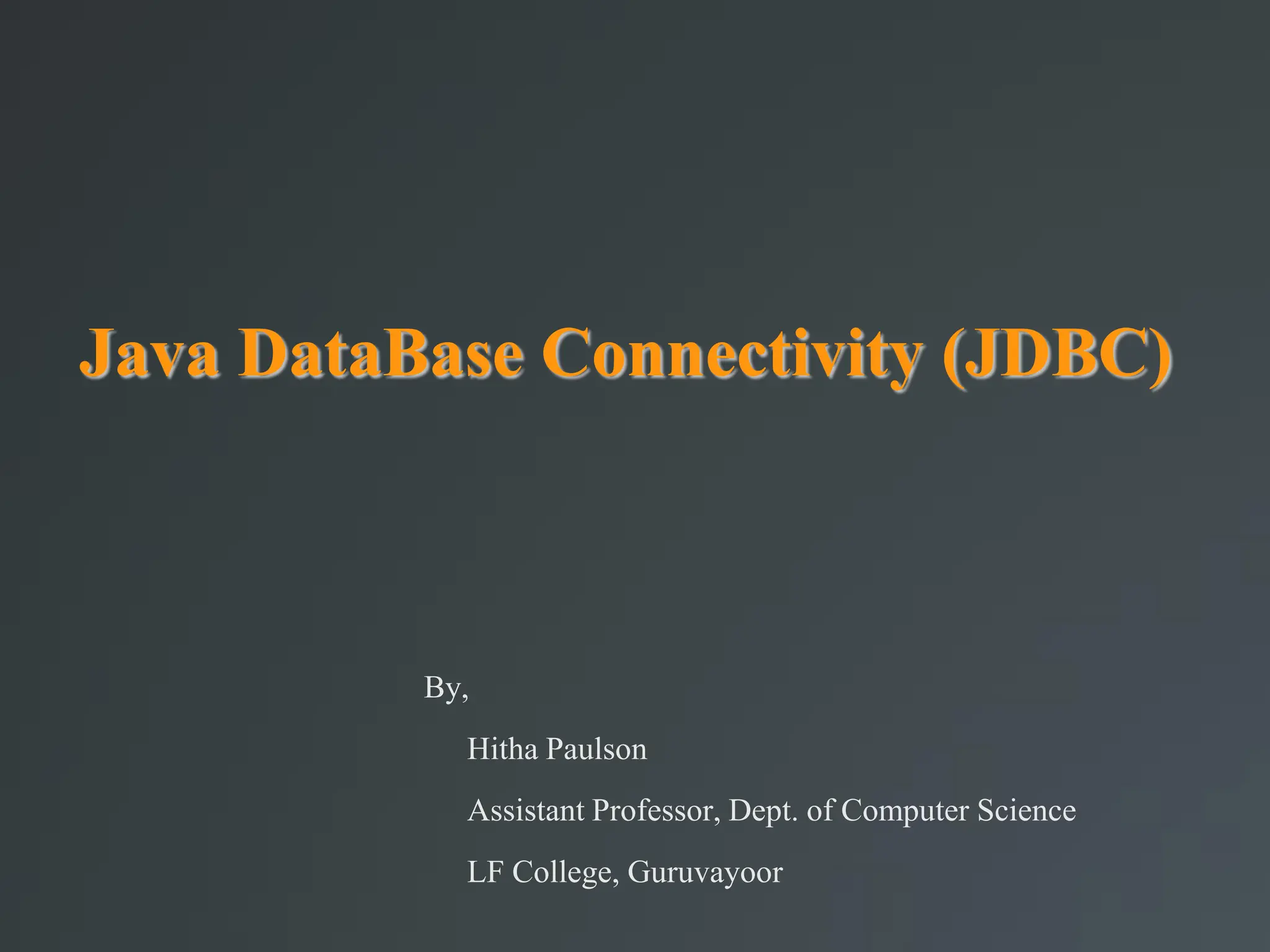 Java DataBase Connectivity (JDBC)‫‏‬
By,
Hitha Paulson
Assistant Professor, Dept. of Computer Science
LF College, Guruvayoor
 
