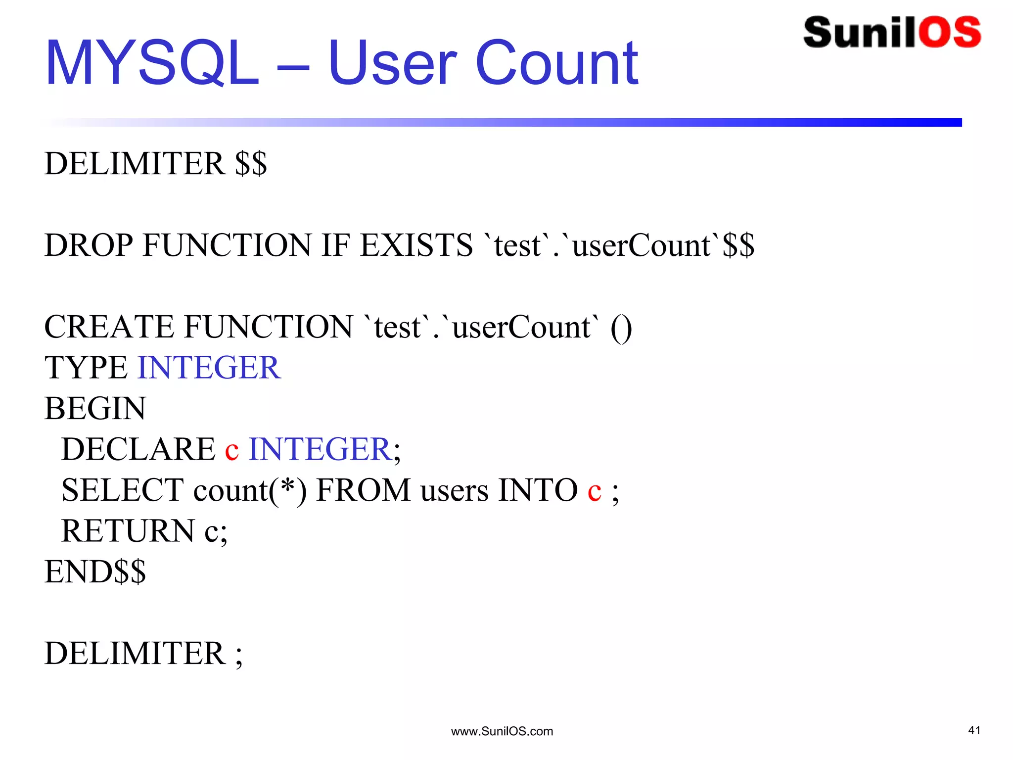 www.SunilOS.com 41
MYSQL – User Count
DELIMITER $$
DROP FUNCTION IF EXISTS `test`.`userCount`$$
CREATE FUNCTION `test`.`userCount` ()
TYPE INTEGER
BEGIN
DECLARE c INTEGER;
SELECT count(*) FROM users INTO c ;
RETURN c;
END$$
DELIMITER ;
 