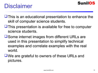 Disclaimer
This is an educational presentation to enhance the
skill of computer science students.
This presentation is available for free to computer
science students.
Some internet images from different URLs are
used in this presentation to simplify technical
examples and correlate examples with the real
world.
We are grateful to owners of these URLs and
pictures.
www.SunilOS.com 53
 