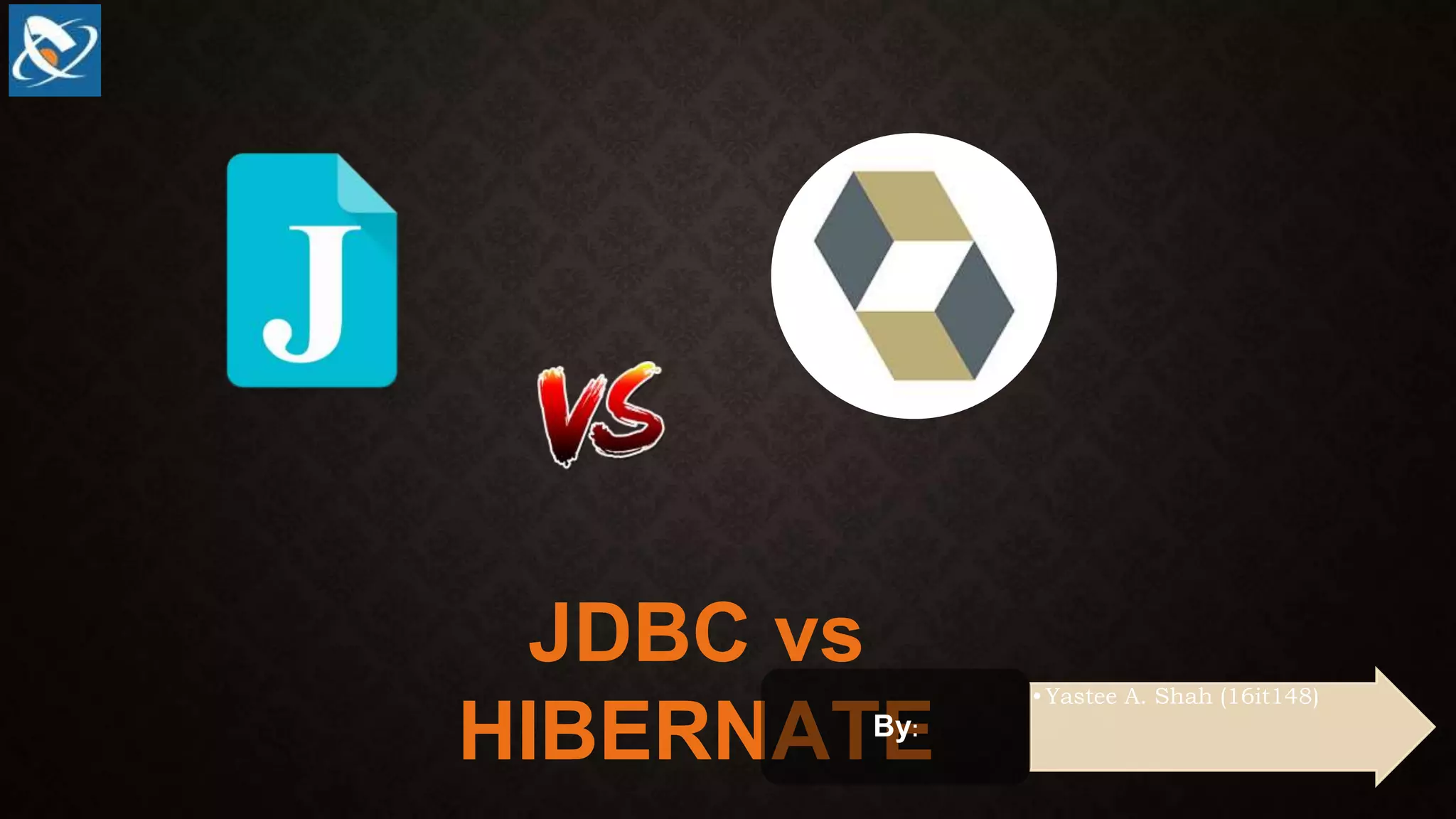 JDBC vs
HIBERNATE
•Yastee A. Shah (16it148)
By:
 