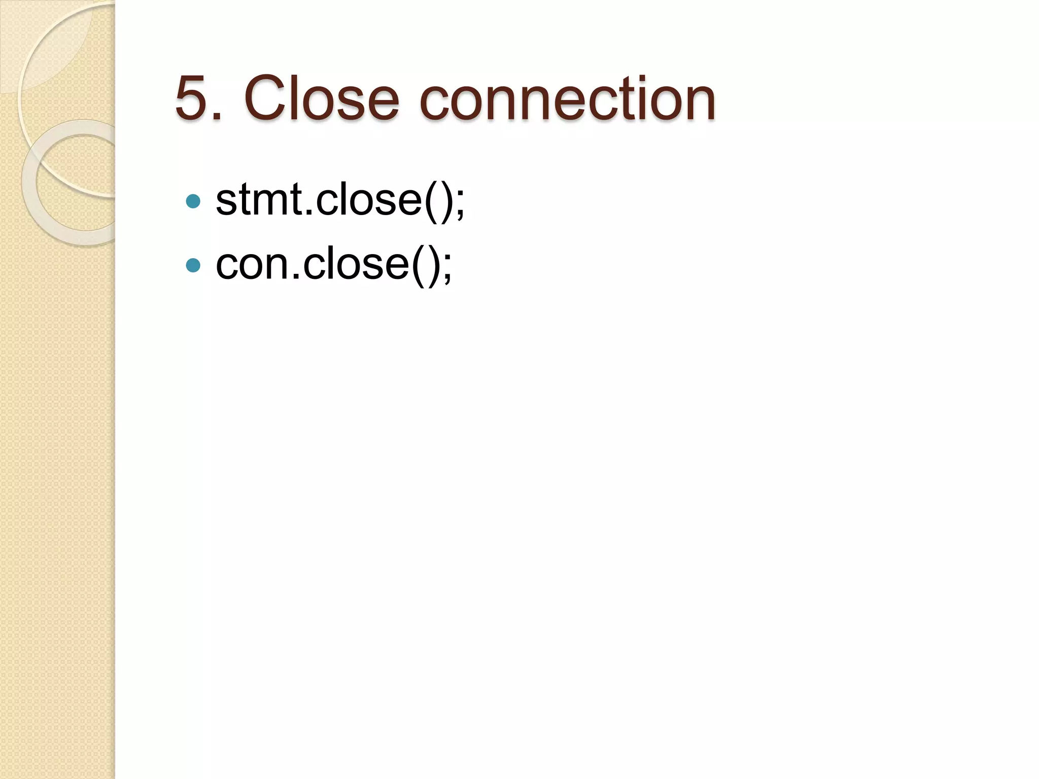 5. Close connection
 stmt.close();
 con.close();
 