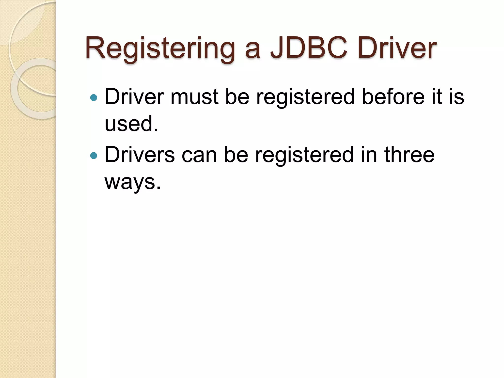 Registering a JDBC Driver
 Driver must be registered before it is
used.
 Drivers can be registered in three
ways.
 