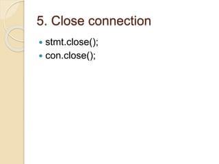5. Close connection
 stmt.close();
 con.close();
 