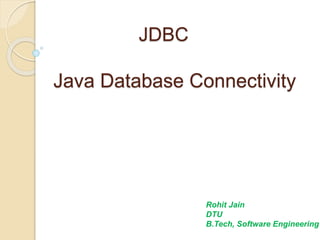 JDBC
Java Database Connectivity
Rohit Jain
DTU
B.Tech, Software Engineering
 