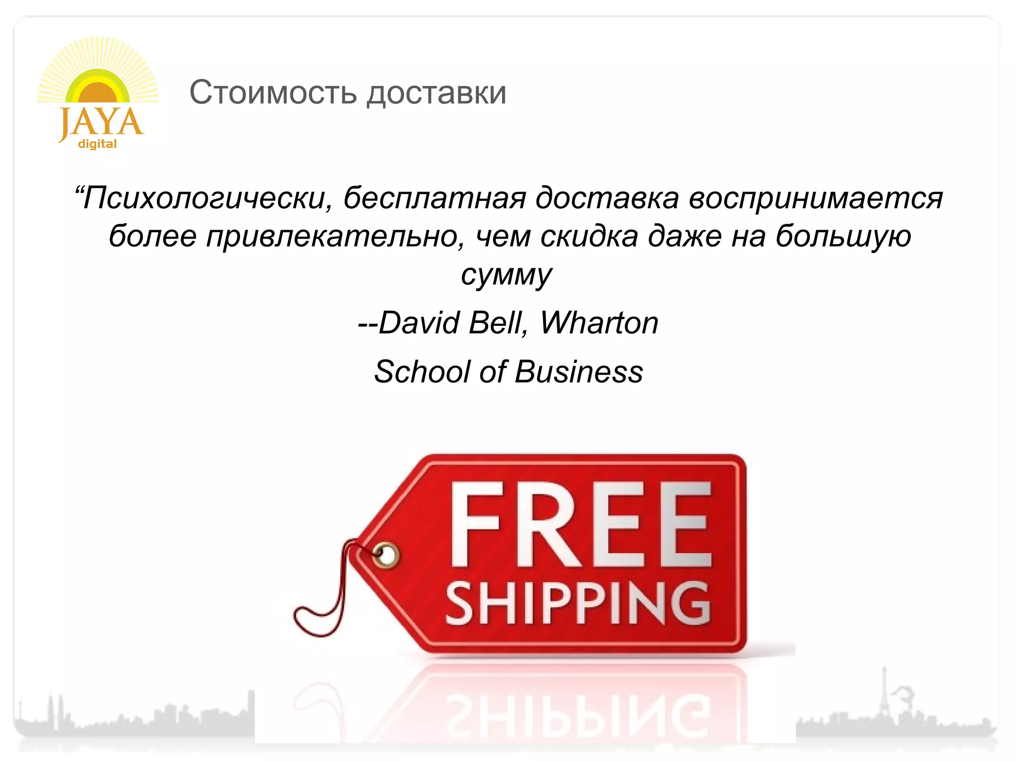 Стоимость доставки


“Психологически, бесплатная доставка воспринимается
  более привлекательно, чем скидка даже на большую
                       сумму
                --David Bell, Wharton
                 School of Business
 