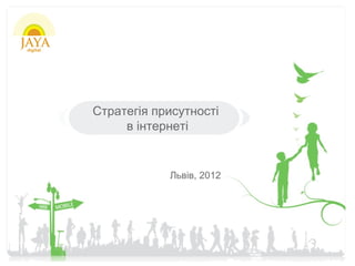 Стратегія присутності
     в інтернеті


            Львів, 2012
 