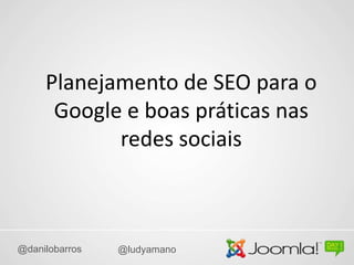 Planejamento de SEO para o
      Google e boas práticas nas
            redes sociais



@danilobarros   @ludyamano
 