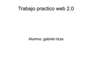 Trabajo practico web 2.0 Alumno: gabriel rizza 
