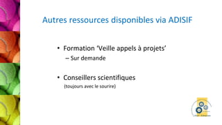 • Formation ‘Veille appels à projets’
– Sur demande
• Conseillers scientifiques
(toujours avec le sourire)
 