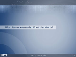 15
Démo: Comparaison des flux Kinect v1 et Kinect v2
 
