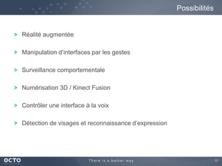 17
Réalité augmentée
Manipulation d’interfaces par les gestes
Surveillance comportementale
Numérisation 3D / Kinect Fusion
Contrôler une interface à la voix
Détection de visages et reconnaissance d’expression
Possibilités
 