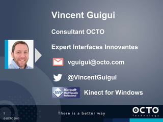 2
© OCTO 2013
Vincent Guigui
Consultant OCTO
Expert Interfaces Innovantes
vguigui@octo.com
@VincentGuigui
Kinect for Windows
 