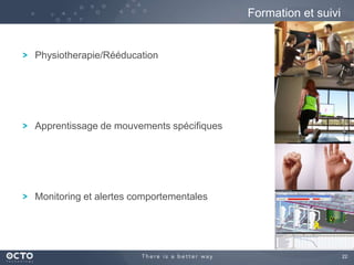 22
Physiotherapie/Rééducation
Apprentissage de mouvements spécifiques
Monitoring et alertes comportementales
Formation et suivi
 