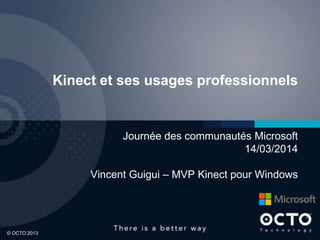 1© OCTO 2013
Kinect et ses usages professionnels
Journée des communautés Microsoft
14/03/2014
Vincent Guigui – MVP Kinect pour Windows
 