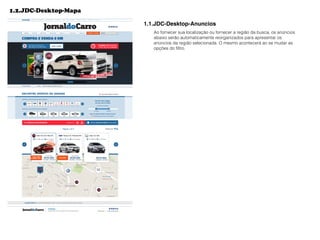 1.2.JDC-Desktop-Mapa
1.1.JDC-Desktop-Anuncios
Ao fornecer sua localização ou fornecer a região da busca, os anúncios
abaixo serão automaticamente reorganizados para apresentar os
anúncios da região selecionada. O mesmo acontecerá ao se mudar as
opções do ﬁltro.
 