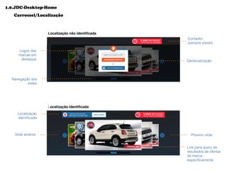 Logos das
marcas em
destaque
Navegação dos
slides
Geolocalização
Link para query de
resultados de ofertas
da marca
especíﬁcamente
Slide anterior Próximo slide
Localização
identiﬁcada
Contador
(sempre visivel)
Carrossel/Localização
1.0.JDC-Desktop-Home
Localização não identiﬁcada
Localização identiﬁcada
 