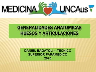 GENERALIDADES ANATOMICAS
HUESOS Y ARTICULACIONES
DANIEL BAGATOLI – TECNICO
SUPERIOR PARAMEDICO
2020
 