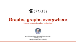 Graphs, graphs everywhere
Zbyszko Papierski, Senior Dev@JIRA Cloud,
T:@ZPapierski
E: zbyszko.papierski@gmail.com
Lucene powered relation exploration
 