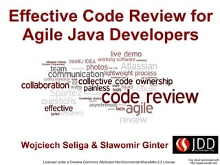 Effective Code Review for
  Agile Java Developers




 Wojciech Seliga & Sławomir Ginter
                                                                                           Tag cloud generated with
     Licensed under a Creative Commons Attribution-NonCommercial-ShareAlike 2.5 License.    http://www.wordle.net/
 