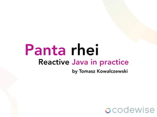 Panta rhei
by Tomasz Kowalczewski
Reactive Java in practice
 