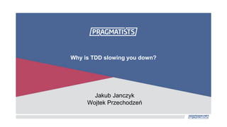 Jakub Janczyk
Wojtek Przechodzeń
Why is TDD slowing you down?
 