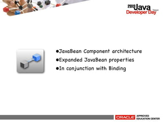 •JavaBean Component architecture
•Expanded JavaBean properties
•In conjunction with Binding

 
