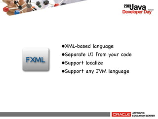 FXML

•XML-based language
•Separate UI from your code
•Support localize
•Support any JVM language

 