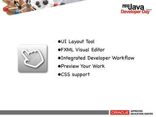 •UI Layout Tool
•FXML Visual Editor
•Integrated Developer Workﬂow
•Preview Your Work
•CSS support

 