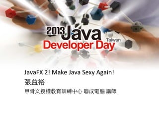 JavaFX	
  2!	
  Make	
  Java	
  Sexy	
  Again!
張益裕
甲骨文授權教育訓練中心	
  聯成電腦	
  講師

 