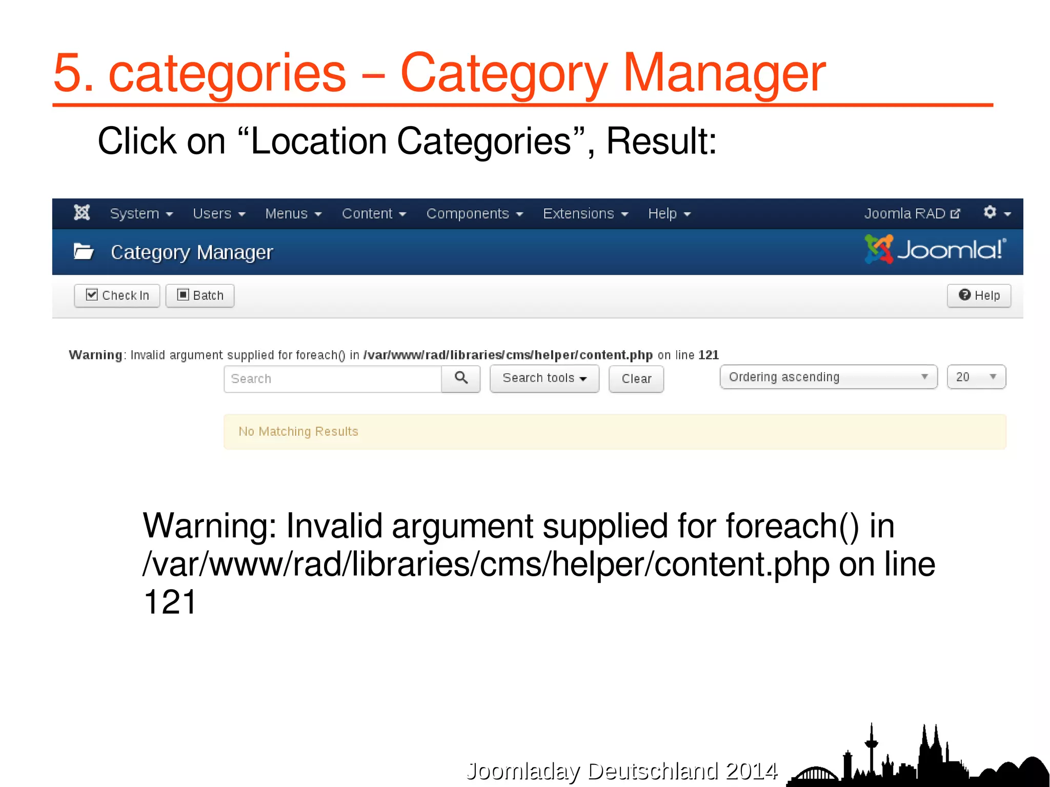 5. categories – Category Manager 
Click on “Location Categories”, Result: 
Warning: Invalid argument supplied for foreach() in 
/var/www/rad/libraries/cms/helper/content.php on line 
121 
JJoooommllaaddaayy DDeeuuttsscchhllaanndd 22001144 
 