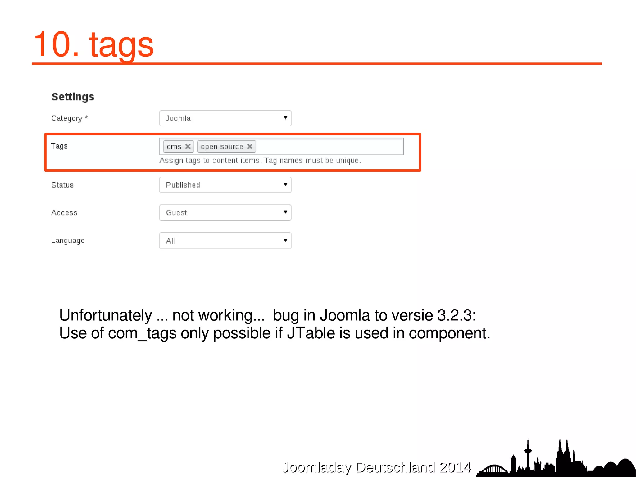 JJoooommllaaddaayy DDeeuuttsscchhllaanndd 22001144 
10. tags 
Unfortunately ... not working... bug in Joomla to versie 3.2.3: 
Use of com_tags only possible if JTable is used in component. 
 