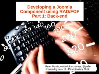 Developing a Joomla 
Component using RAD/FOF 
Part 1: Back-end 
Peter Martin, www.db8.nl. twitter: @pe7er 
Joomladay.de – 12+13 september 2014 
 