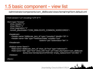 1.5 basic component – view list 
/administrator/components/com_db8locate/views/items/tmpl/form.default.xml 
JJoooommllaadd...