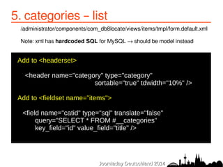 5. categories – list 
/administrator/components/com_db8locate/views/items/tmpl/form.default.xml 
Note: xml has hardcoded S...