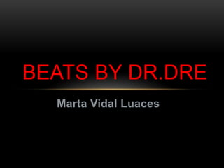 Marta Vidal Luaces
BEATS BY DR.DRE
 