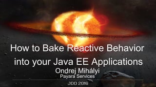 Ondrej Mihályi
Payara Services
How to Bake Reactive Behavior
into your Java EE Applications
 