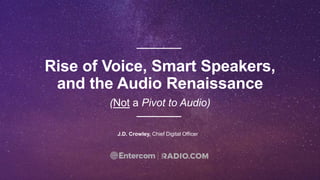 J.D. Crowley, Chief Digital Officer
(Not a Pivot to Audio)
Rise of Voice, Smart Speakers,
and the Audio Renaissance
 