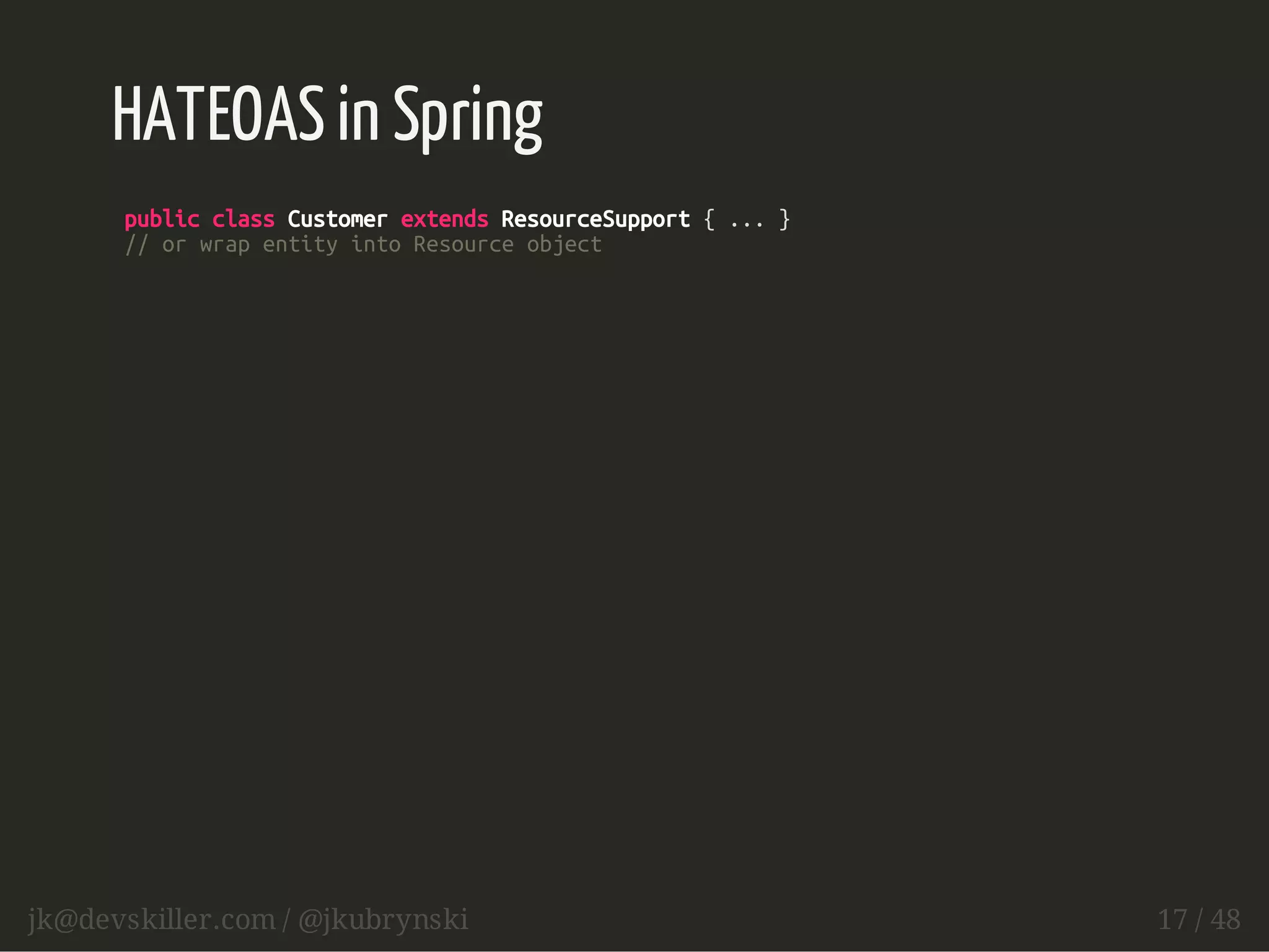 HATEOAS in Spring 
public class Customer extends ResourceSupport { ... } 
// or wrap entity into Resource object 
jk@devskiller.com / @jkubrynski 17 / 48 
 