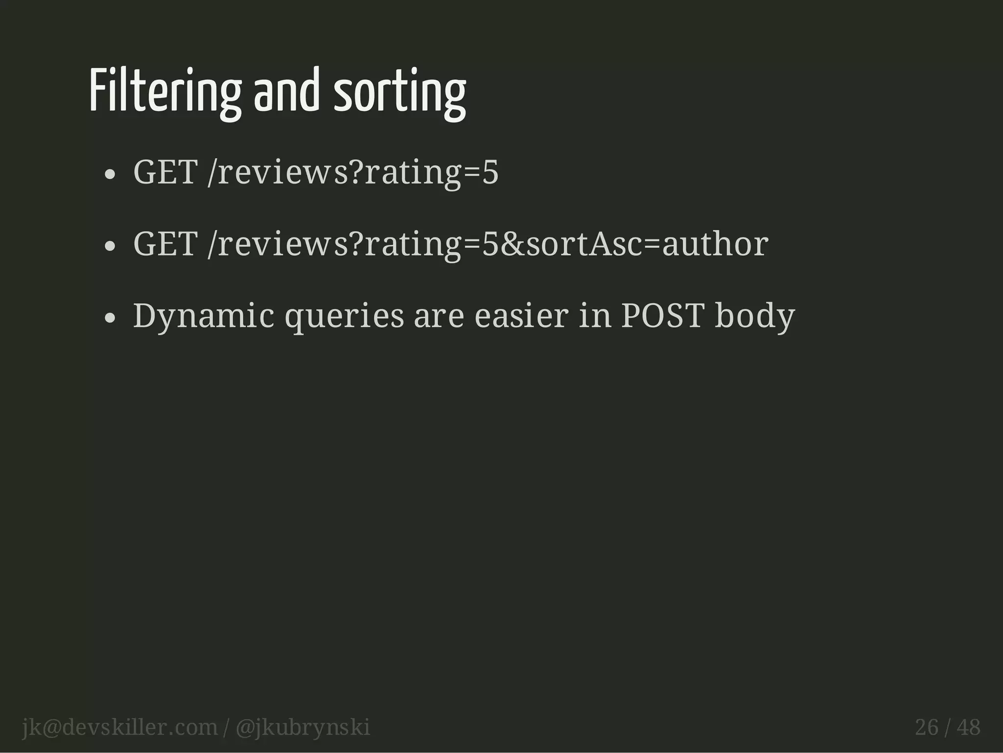 Filtering and sorting 
GET /reviews?rating=5 
GET /reviews?rating=5&sortAsc=author 
Dynamic queries are easier in POST body 
jk@devskiller.com / @jkubrynski 26 / 48 
 
