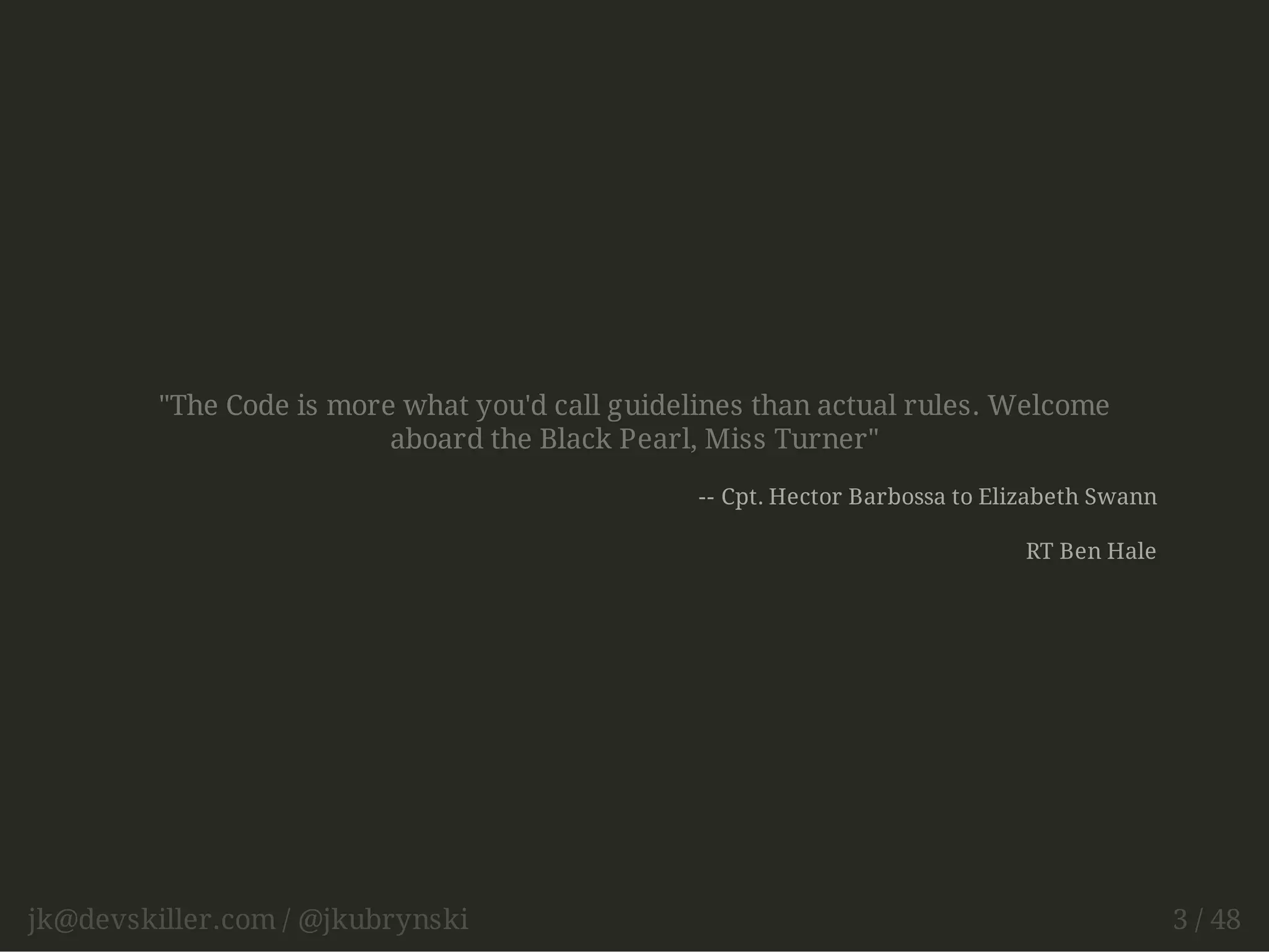 "The Code is more what you'd call guidelines than actual rules. Welcome 
aboard the Black Pearl, Miss Turner" 
-- Cpt. Hector Barbossa to Elizabeth Swann 
RT Ben Hale 
jk@devskiller.com / @jkubrynski 3 / 48 
 