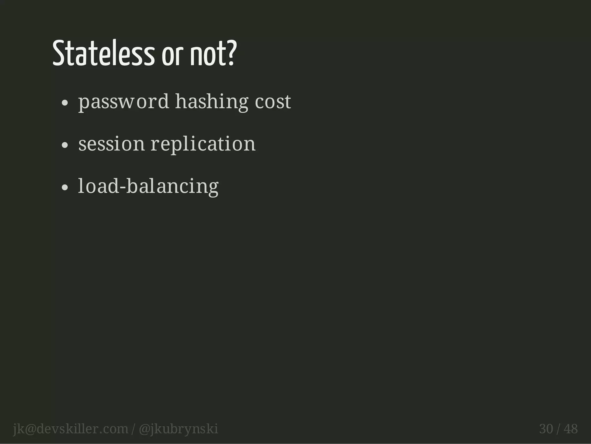 Stateless or not? 
password hashing cost 
session replication 
load-balancing 
jk@devskiller.com / @jkubrynski 30 / 48 
 
