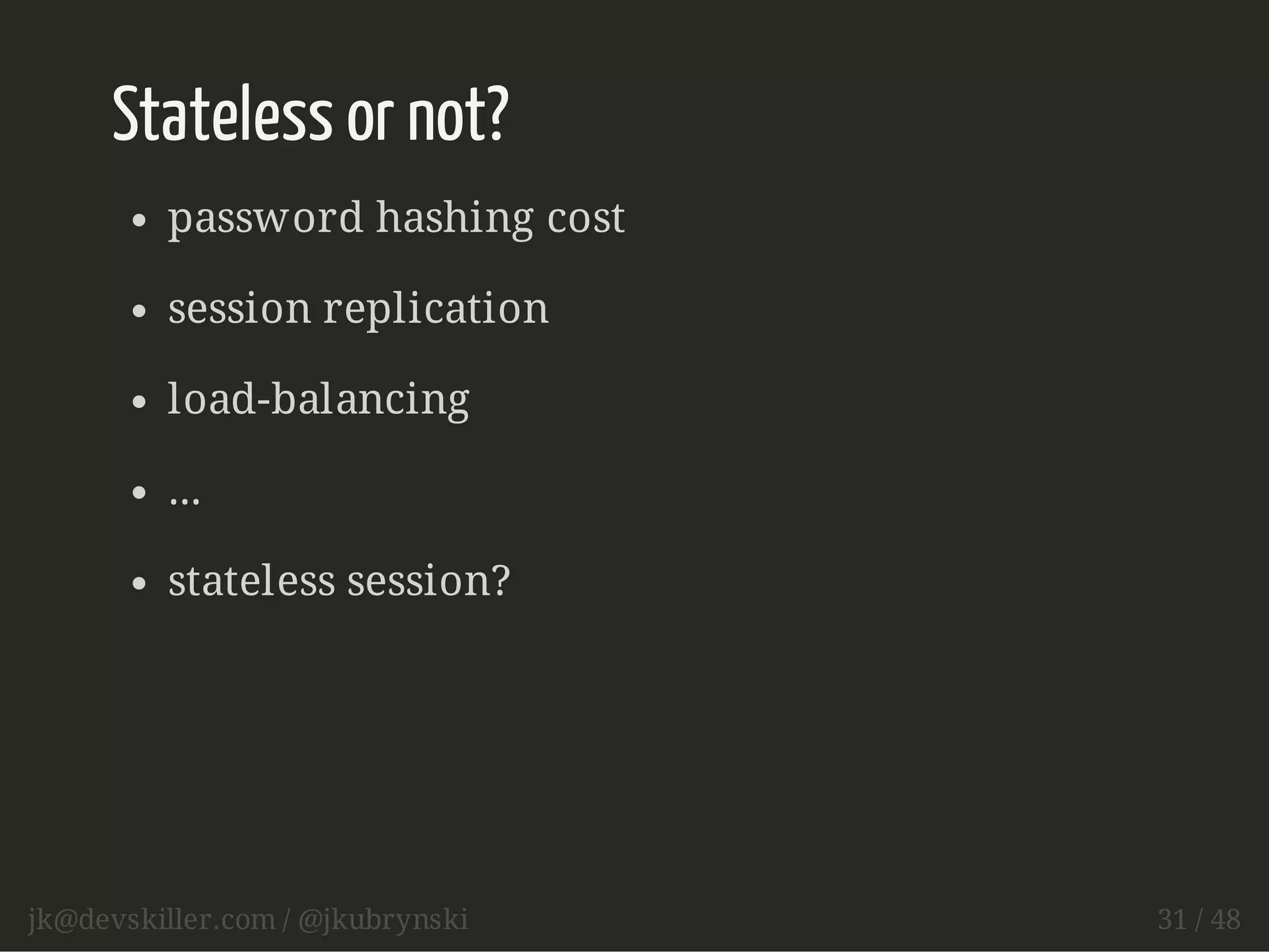 Stateless or not? 
password hashing cost 
session replication 
load-balancing 
... 
stateless session? 
jk@devskiller.com / @jkubrynski 31 / 48 
 