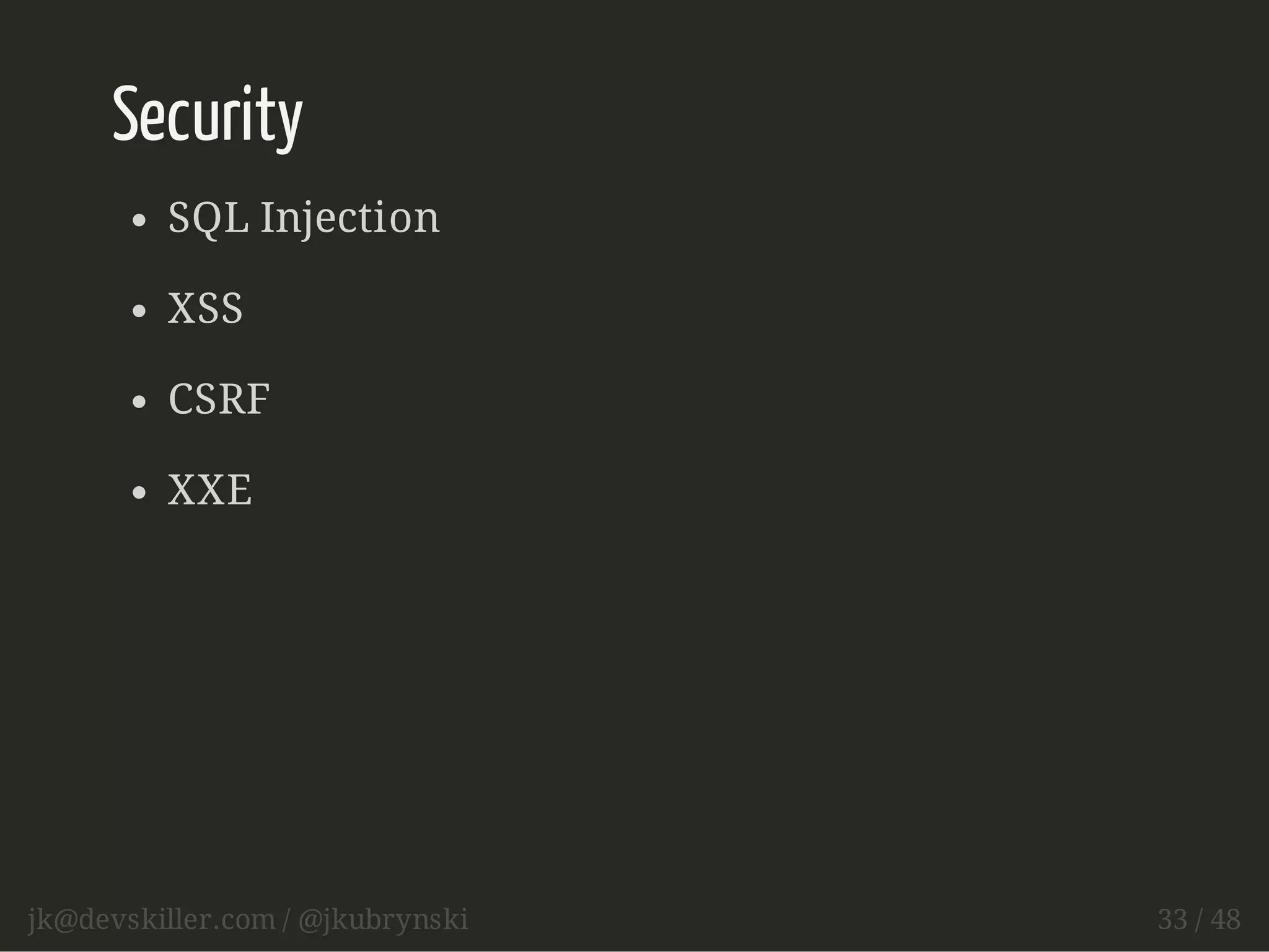 Security 
SQL Injection 
XSS 
CSRF 
XXE 
jk@devskiller.com / @jkubrynski 33 / 48 
 