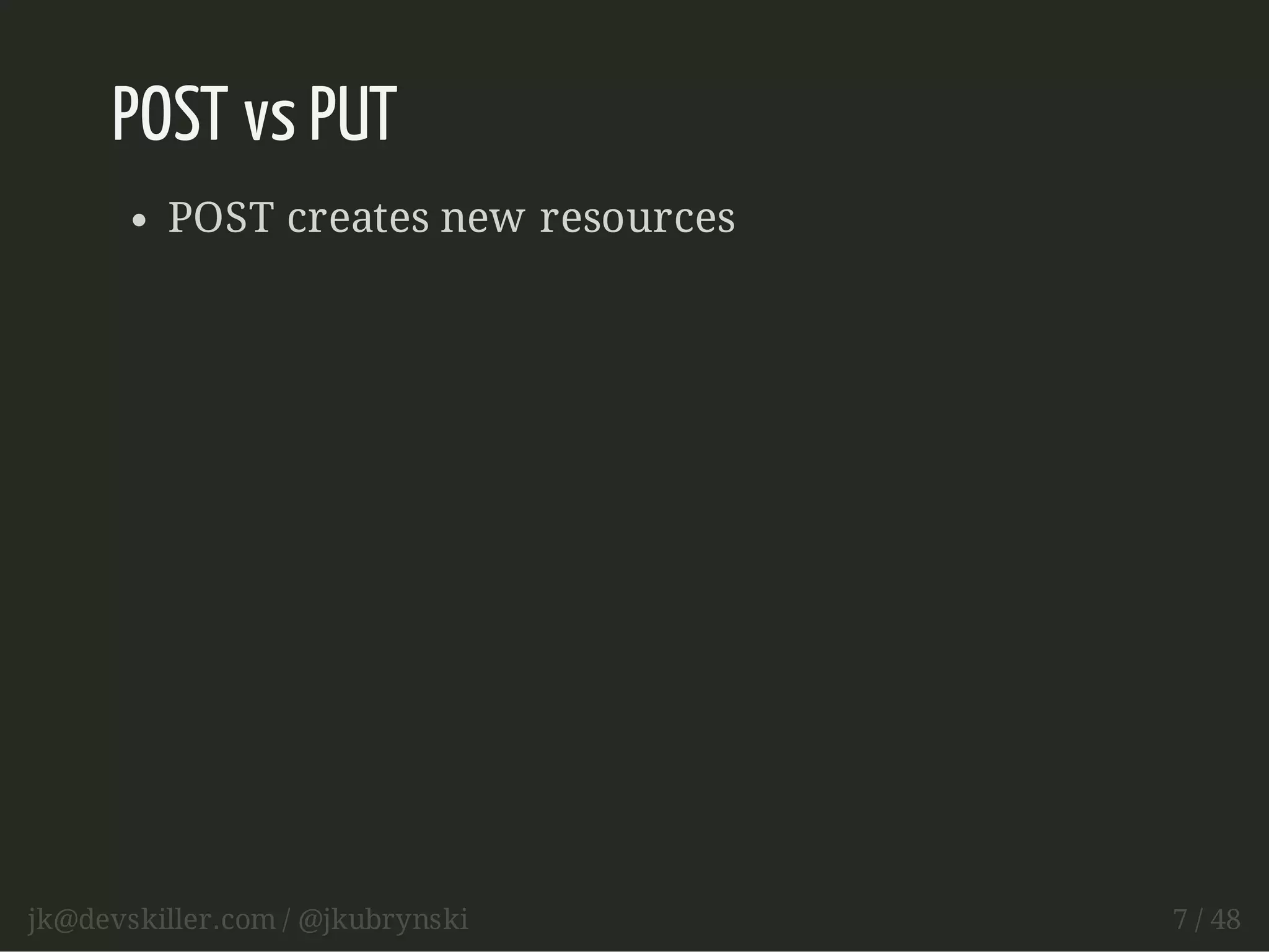 POST vs PUT 
POST creates new resources 
jk@devskiller.com / @jkubrynski 7 / 48 
 